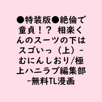 ●特装版●絶倫で童貞！？ 相楽くんのスーツの下はスゴいっ（上）（むにんしおり/極上ハニラブ編集部）【TL漫画】