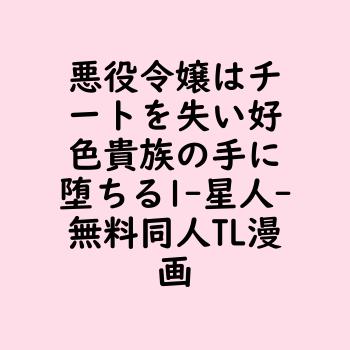 悪役令嬢はチートを失い好色貴族の手に堕ちる1（星人）【無料同人TLマンガ】