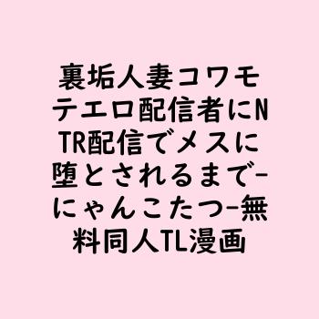 裏垢人妻コワモテエロ配信者にNTR配信でメスに堕とされるまで（にゃんこたつ）【無料同人TLマンガ】