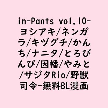 in-Pants vol.10（ヨシアキ/ネンガラ/キヅグチ/かんち/ナニタ/とろびんび/因幡/やみと/サジタRio/野獣司令）【BL漫画】