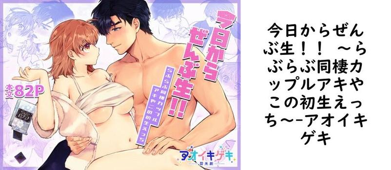 今日からぜんぶ生！！ 〜らぶらぶ同棲カップルアキやこの初生えっち〜（アオイキゲキ）【同人TLマンガの無料動画】