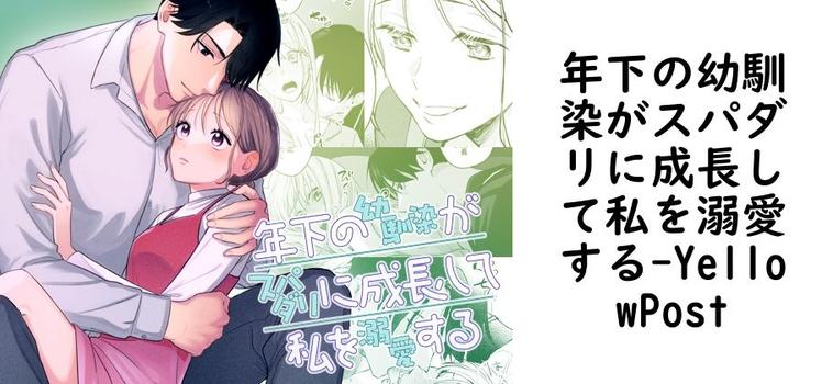 年下の幼馴染がスパダリに成長して私を溺愛する（YellowPost）【同人TLマンガの無料動画】