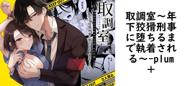 取調室〜年下狡猾刑事に堕ちるまで執着される〜（plum＋）【無料同人TLマンガ】