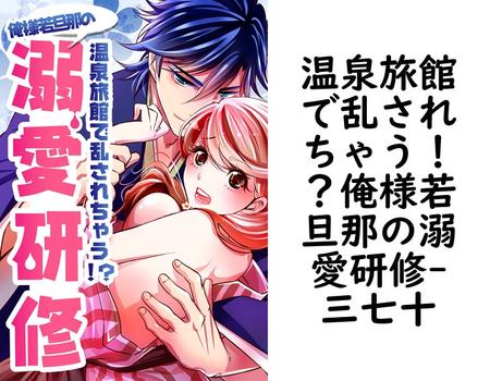 温泉旅館で乱されちゃう！？俺様若旦那の溺愛研修（三七十）【TL漫画の無料動画】